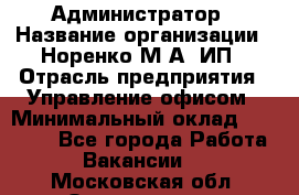 Администратор › Название организации ­ Норенко М А, ИП › Отрасль предприятия ­ Управление офисом › Минимальный оклад ­ 15 000 - Все города Работа » Вакансии   . Московская обл.,Звенигород г.